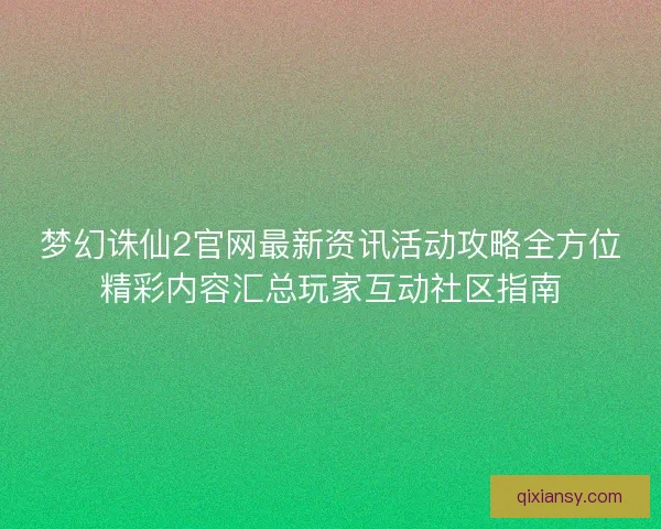 梦幻诛仙2官网最新资讯活动攻略全方位精彩内容汇总玩家互动社区指南