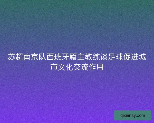 苏超南京队西班牙籍主教练谈足球促进城市文化交流作用