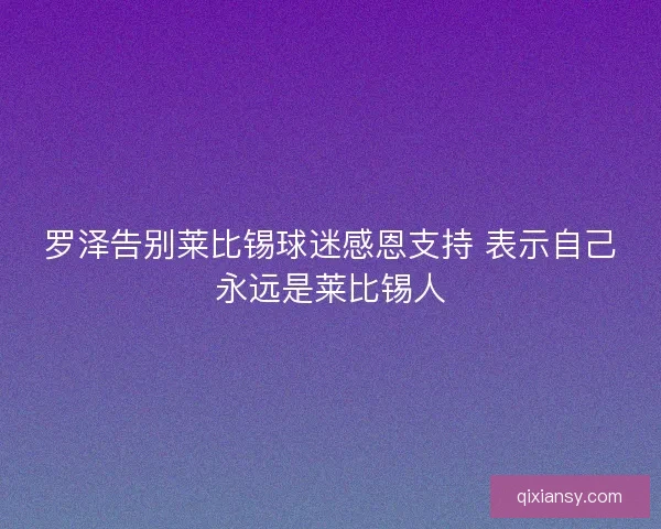 罗泽告别莱比锡球迷感恩支持 表示自己永远是莱比锡人
