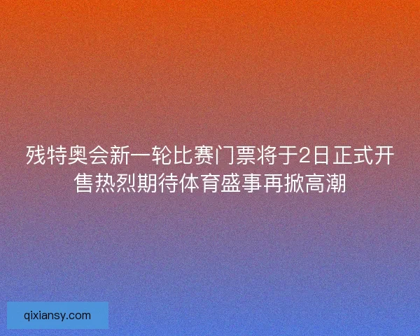 残特奥会新一轮比赛门票将于2日正式开售热烈期待体育盛事再掀高潮 残特奥会新一轮比赛门票将于2日正式开售热烈期待体育盛事再掀高潮