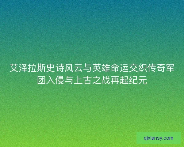 艾泽拉斯史诗风云与英雄命运交织传奇军团入侵与上古之战再起纪元