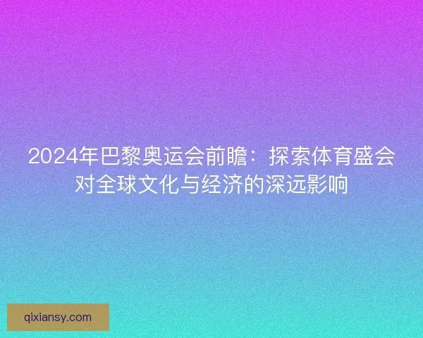 2024年巴黎奥运会前瞻：探索体育盛会对全球文化与经济的深远影响