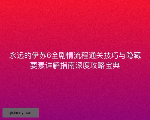 永远的伊苏6全剧情流程通关技巧与隐藏要素详解指南深度攻略宝典