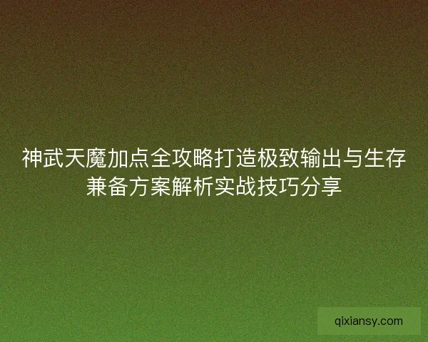 神武天魔加点全攻略打造极致输出与生存兼备方案解析实战技巧分享