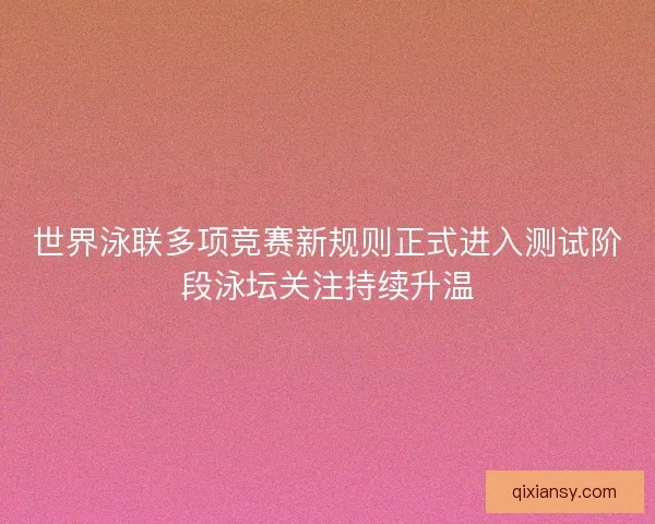 世界泳联多项竞赛新规则正式进入测试阶段泳坛关注持续升温