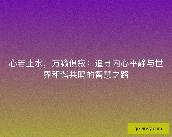 心若止水,万籁俱寂:追寻内心平静与世界和谐共鸣的智慧之路 心若止水,万籁俱寂:追寻内心平静与世界和谐共鸣的智慧之路