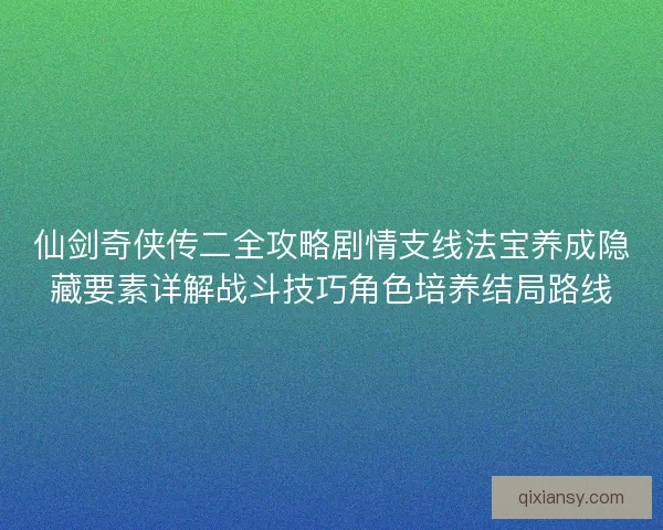 仙剑奇侠传二全攻略剧情支线法宝养成隐藏要素详解战斗技巧角色培养结局路线 仙剑奇侠传二全攻略剧情支线法宝养成隐藏要素详解战斗技巧角色培养结局路线