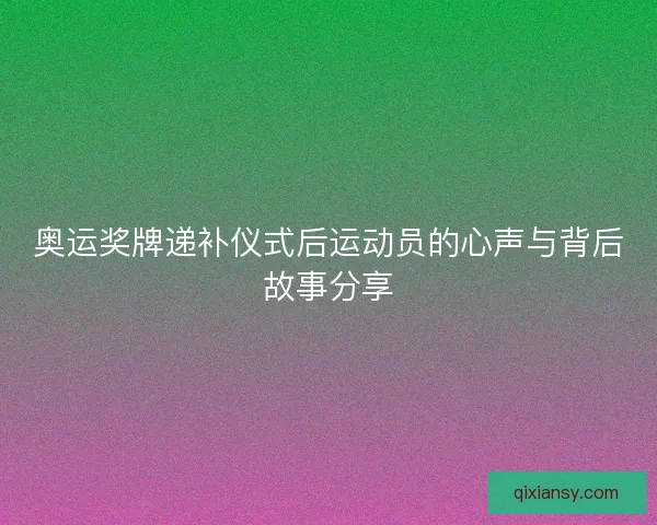 奥运奖牌递补仪式后运动员的心声与背后故事分享 奥运奖牌递补仪式后运动员的心声与背后故事分享