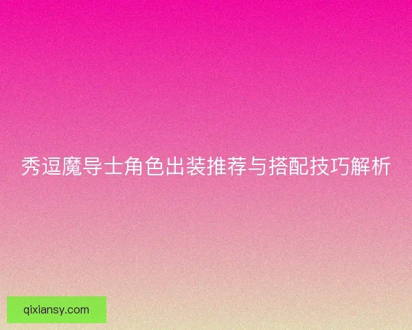 秀逗魔导士角色出装推荐与搭配技巧解析 秀逗魔导士角色出装推荐与搭配技巧解析