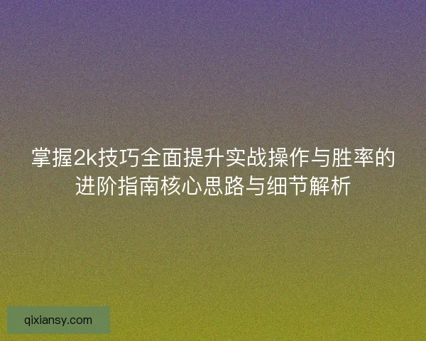 掌握2k技巧全面提升实战操作与胜率的进阶指南核心思路与细节解析 掌握2k技巧全面提升实战操作与胜率的进阶指南核心思路与细节解析