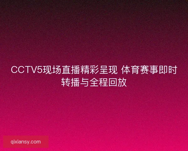 CCTV5现场直播精彩呈现 体育赛事即时转播与全程回放