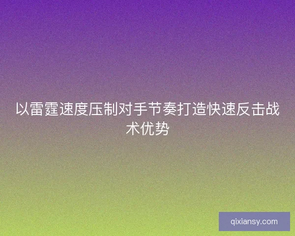 以雷霆速度压制对手节奏打造快速反击战术优势