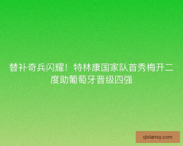 替补奇兵闪耀！特林康国家队首秀梅开二度助葡萄牙晋级四强