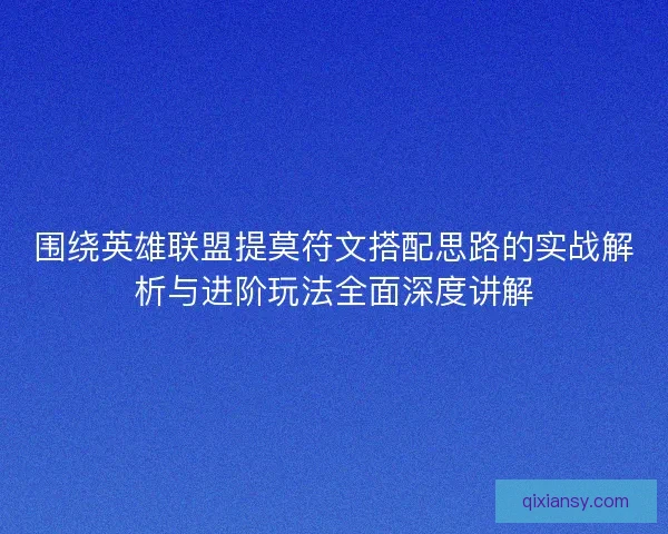 围绕英雄联盟提莫符文搭配思路的实战解析与进阶玩法全面深度讲解 围绕英雄联盟提莫符文搭配思路的实战解析与进阶玩法全面深度讲解