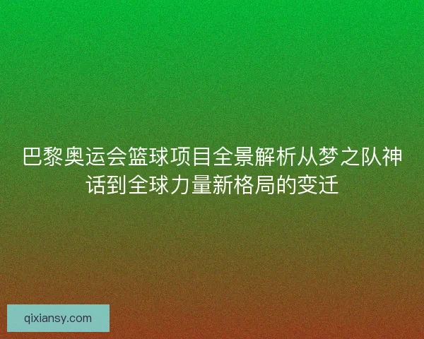 巴黎奥运会篮球项目全景解析从梦之队神话到全球力量新格局的变迁 巴黎奥运会篮球项目全景解析从梦之队神话到全球力量新格局的变迁