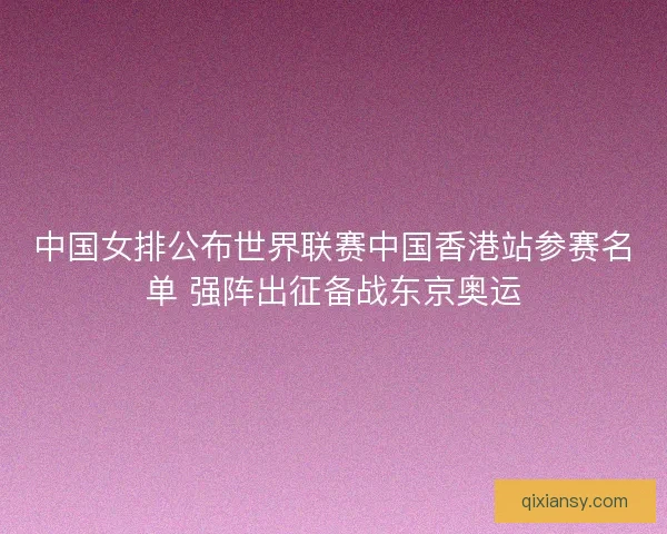 中国女排公布世界联赛中国香港站参赛名单 强阵出征备战东京奥运