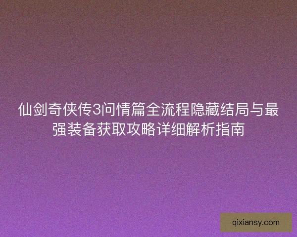 仙剑奇侠传3问情篇全流程隐藏结局与最强装备获取攻略详细解析指南