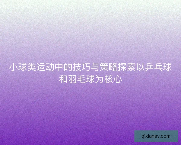 小球类运动中的技巧与策略探索以乒乓球和羽毛球为核心
