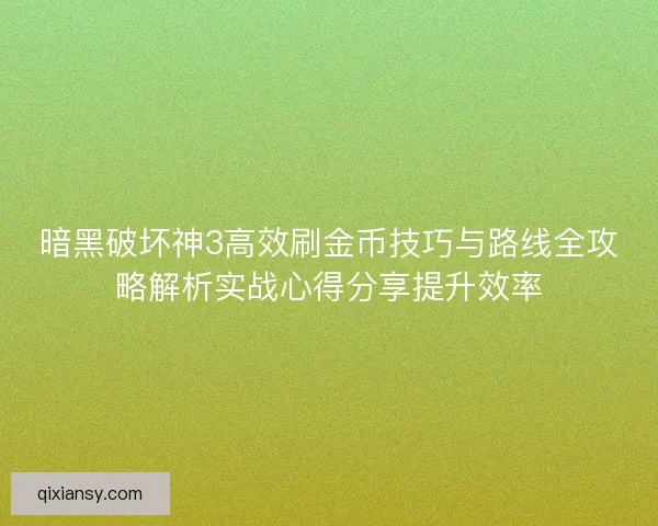 暗黑破坏神3高效刷金币技巧与路线全攻略解析实战心得分享提升效率