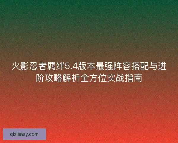 火影忍者羁绊5.4版本最强阵容搭配与进阶攻略解析全方位实战指南
